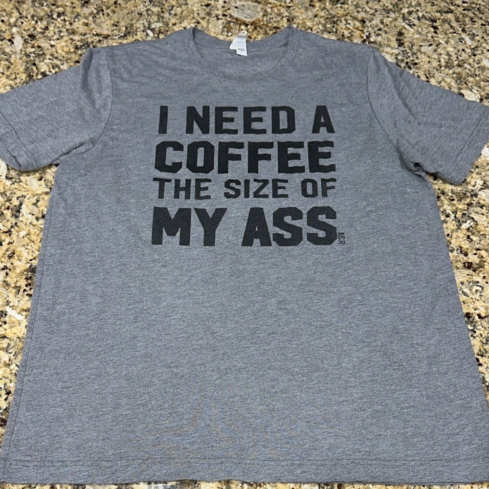 I NEED A COFFEE THE SIZE OF MY ASS Gray Statement Tee